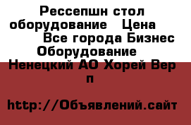 Рессепшн стол оборудование › Цена ­ 25 000 - Все города Бизнес » Оборудование   . Ненецкий АО,Хорей-Вер п.